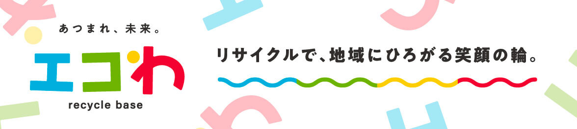 エコわ リサイクルで、地域にひろがる笑顔の輪。