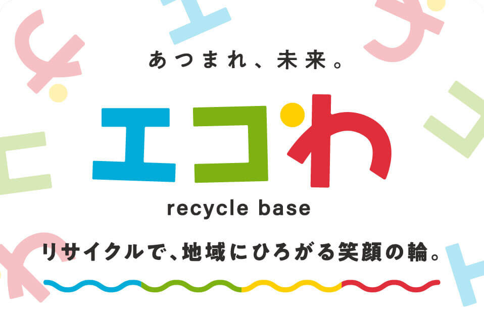 エコわ リサイクルで、地域にひろがる笑顔の輪。